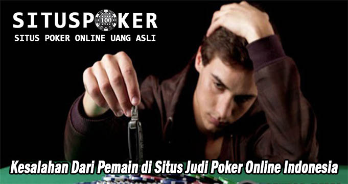 Kesalahan Dari Pemain di Situs Judi Poker Online Indonesia